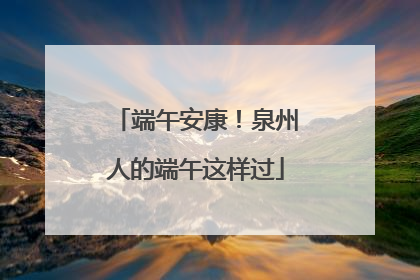 端午安康！泉州人的端午这样过