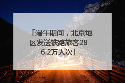 端午期间，北京地区发送铁路旅客286.2万人次