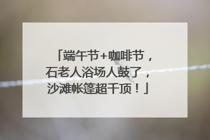 端午节+咖啡节，石老人浴场人鼓了，沙滩帐篷超千顶！