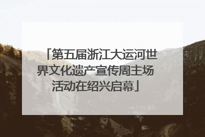 第五届浙江大运河世界文化遗产宣传周主场活动在绍兴启幕