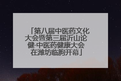 第八届中医药文化大会暨第三届沂山论健·中医药健康大会在潍坊临朐开幕