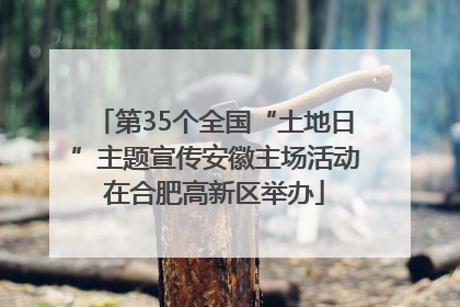 第35个全国“土地日”主题宣传安徽主场活动在合肥高新区举办