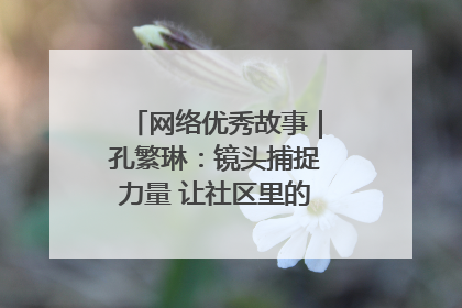 网络优秀故事｜孔繁琳：镜头捕捉力量 让社区里的温暖“被看见”