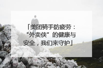 美团骑手防疲劳：“外卖侠”的健康与安全，我们来守护
