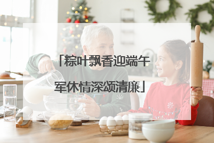 粽叶飘香迎端午 军休情深颂清廉