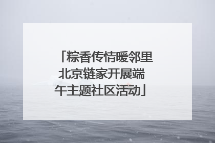 粽香传情暖邻里 北京链家开展端午主题社区活动