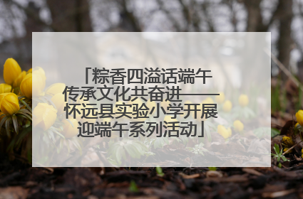 粽香四溢话端午 传承文化共奋进——怀远县实验小学开展迎端午系列活动