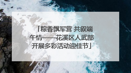 粽香飘军营 共叙端午情——花溪区人武部开展多彩活动迎佳节
