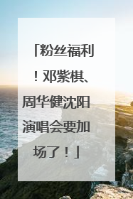 粉丝福利！邓紫棋、周华健沈阳演唱会要加场了！