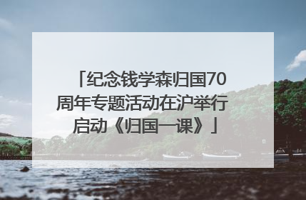 纪念钱学森归国70周年专题活动在沪举行 启动《归国一课》