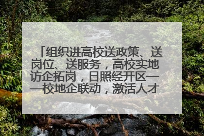 组织进高校送政策、送岗位、送服务，高校实地访企拓岗，日照经开区——校地企联动，激活人才发展“引擎”