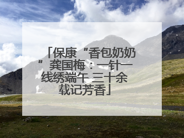 保康“香包奶奶”龚国梅：一针一线绣端午 三十余载记芳香