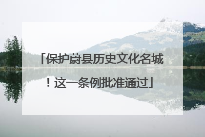 保护蔚县历史文化名城！这一条例批准通过