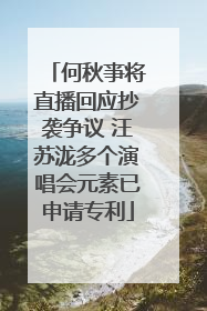 何秋亊将直播回应抄袭争议 汪苏泷多个演唱会元素已申请专利