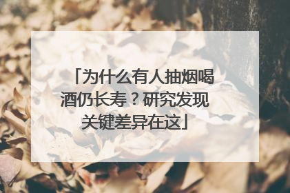 为什么有人抽烟喝酒仍长寿？研究发现关键差异在这
