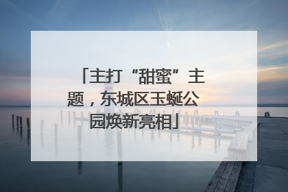 主打“甜蜜”主题，东城区玉蜒公园焕新亮相