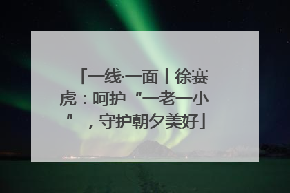 一线·一面丨徐赛虎：呵护“一老一小”，守护朝夕美好