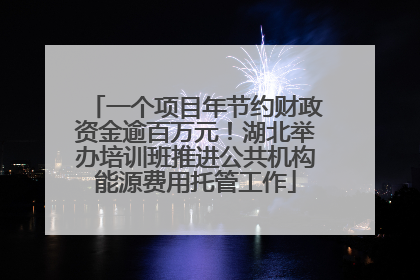 一个项目年节约财政资金逾百万元！湖北举办培训班推进公共机构能源费用托管工作