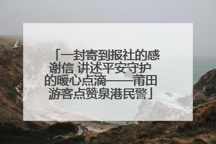 一封寄到报社的感谢信 讲述平安守护的暖心点滴——莆田游客点赞泉港民警