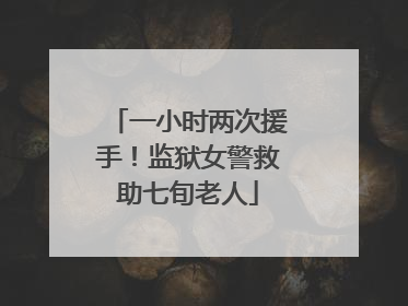 一小时两次援手！监狱女警救助七旬老人