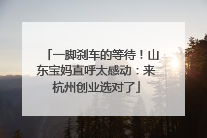 一脚刹车的等待！山东宝妈直呼太感动：来杭州创业选对了