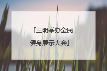 三明举办全民健身展示大会