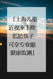 上海儿童近视率下降 低龄孩子可享专业眼健康监测