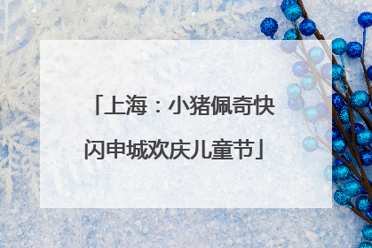 上海：小猪佩奇快闪申城欢庆儿童节