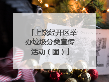 上饶经开区举办垃圾分类宣传活动（图）
