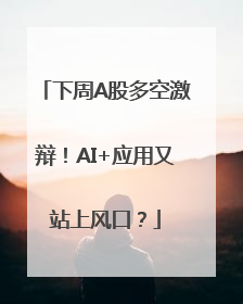 下周A股多空激辩！AI+应用又站上风口？