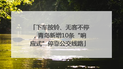 下车按铃、无客不停，青岛新增10条“响应式”停靠公交线路