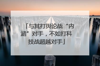与其打舆论战“内涵”对手，不如打科技战超越对手