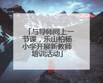 与导师同上一节课，乐山柏杨小学开展新教师培训活动