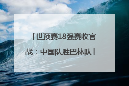 世预赛18强赛收官战：中国队胜巴林队