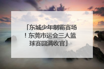 东城少年制霸赛场！东莞市运会三人篮球赛圆满收官