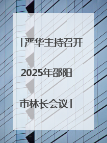 严华主持召开2025年邵阳市林长会议