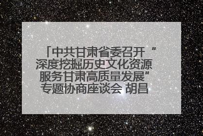 中共甘肃省委召开“深度挖掘历史文化资源服务甘肃高质量发展”专题协商座谈会 胡昌升主持并讲话