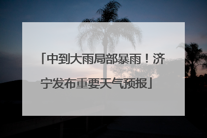 中到大雨局部暴雨！济宁发布重要天气预报