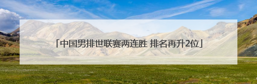 中国男排世联赛两连胜 排名再升2位