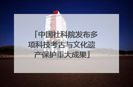 中国社科院发布多项科技考古与文化遗产保护重大成果