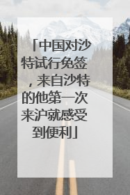 中国对沙特试行免签，来自沙特的他第一次来沪就感受到便利