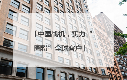 中国战机，实力“圈粉”全球客户