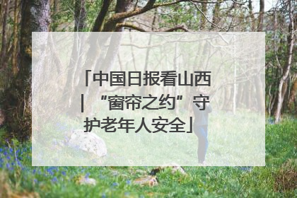 中国日报看山西｜“窗帘之约”守护老年人安全