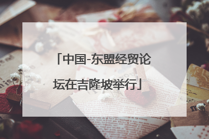 中国-东盟经贸论坛在吉隆坡举行