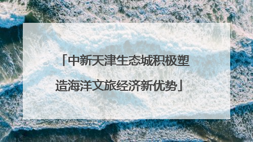 中新天津生态城积极塑造海洋文旅经济新优势
