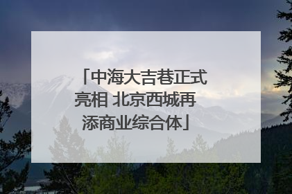 中海大吉巷正式亮相 北京西城再添商业综合体