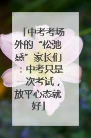 中考考场外的“松弛感”家长们：中考只是一次考试，放平心态就好