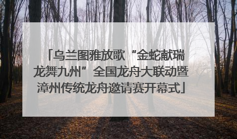 乌兰图雅放歌“金蛇献瑞 龙舞九州”全国龙舟大联动暨漳州传统龙舟邀请赛开幕式