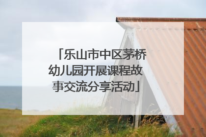 乐山市中区茅桥幼儿园开展课程故事交流分享活动