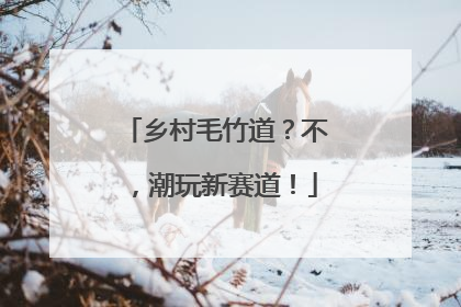 乡村毛竹道？不，潮玩新赛道！